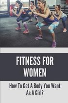 Fitness For Women: How To Get A Body You Want As A Girl?