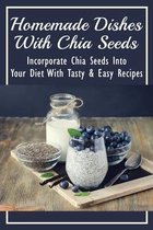 Homemade Dishes With Chia Seeds: Incorporate Chia Seeds Into Your Diet With Tasty & Easy Recipes