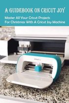 A Guidebook On Cricut Joy: Master All Your Cricut Projects For Christmas With A Cricut Joy Machine