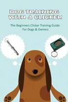 Dog Training With A Clicker: The Beginners Clicker Training Guide For Dogs & Owners