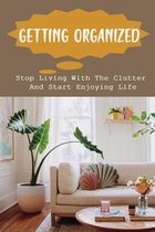 Getting Organized: Stop Living With The Clutter And Start Enjoying Life
