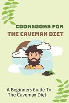 Cookbooks For The Caveman Diet: A Beginners Guide To The Caveman Diet