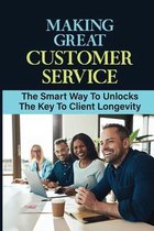 Making Great Customer Service: The Smart Way To Unlocks The Key To Client Longevity