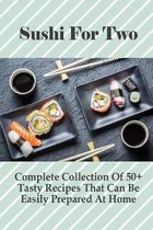 Sushi For Two: Complete Collection Of 50+ Tasty Recipes That Can Be Easily Prepared At Home
