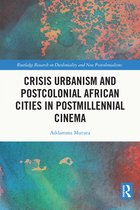 Routledge Research on Decoloniality and New Postcolonialisms - Crisis Urbanism and Postcolonial African Cities in Postmillennial Cinema