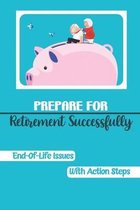 Prepare For Retirement Successfully: End-Of-Life Issues With Action Steps