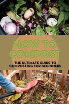 How To Compost: The Ultimate Guide To Composting For Beginners