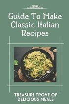 Guide To Make Classic Italian Recipes: Treasure Trove Of Delicious Meals