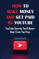 How To Make Money And Get Paid By YouTube: YouTube Secrets You'll Never Hear From The Pros