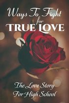 Ways To Fight For True Love: The Love Story For High School