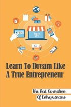 Learn To Dream Like A True Entrepreneur: The Next Generation Of Entrepreneurs