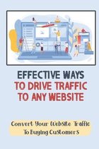 Effective Ways To Drive Traffic To Any Website: Convert Your Website Traffic To Buying Customers