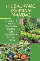 The Backyard Farming Manual: A Guide To Build A Sustainable, Healthy And Inexpensive Backyard Farms