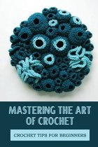 Mastering The Art Of Crochet: Crochet Tips For Beginners