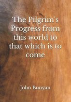 The Pilgrim's Progress from this world to that which is to come
