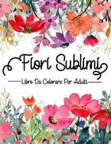 Fiori Sublimi: Libro Da Colorare Per Adulti