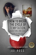 How to Break the Cycle of Temptation, Addiction and Guilt: From the Inside-Out