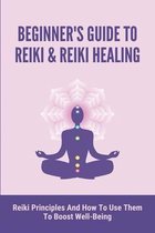 Beginner's Guide To Reiki & Reiki Healing: Reiki Principles And How To Use Them To Boost Well-Being