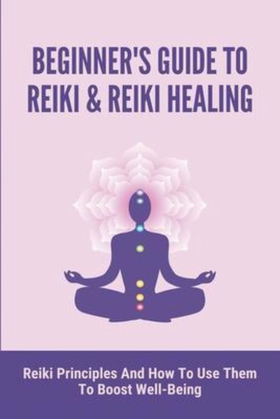 Beginners Guide To Reiki And Reiki Healing Reiki Principles And How To