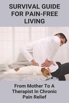 Survival Guide For Pain-Free Living: From Mother To A Therapist In Chronic Pain Relief