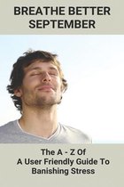Breathe Better September: The A - Z Of A User Friendly Guide To Banishing Stress