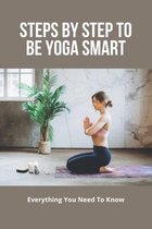 Steps By Step To Be Yoga Smart: Everything You Need To Know