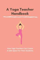 A Yoga Teacher Hanbook: How Yoga Teachers Can Create A Safe Space For Their Students