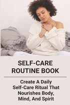 Self-Care Routine Book: Create A Daily Self-Care Ritual That Nourishes Body, Mind, And Spirit