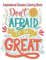 Don't Be Afraid-To Be- Great: Inspirational Quotes Coloring Book