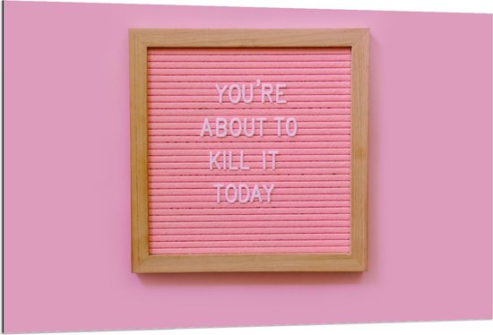 Dibond - Foto van Lijst met ''You're About to Kill It Today'' - 120x80cm Foto op Aluminium (Wanddecoratie van metaal)