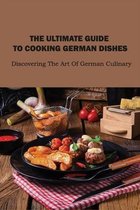 The Ultimate Guide To Cooking German Dishes: Discovering The Art Of German Culinary