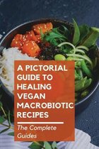 A Pictorial Guide To Healing Vegan Macrobiotic Recipes: The Complete Guides