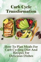 Carb Cycle Transformation: How To Plan Meals For Carb Cycling Diet And Recipes For Delicious Dishes