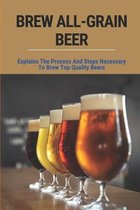 Brew All-Grain Beer: Explains The Process And Steps Necessary To Brew Top Quality Beers