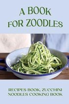 A Book For Zoodles: Recipes Book, Zucchini Noodles Cooking Book