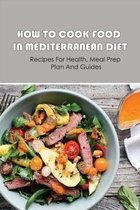 How To Cook Food In Mediterranean Diet: Recipes For Health, Meal Prep Plan And Guides
