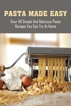Pasta Made Easy: Over 40 Simple And Delicious Pasta Recipes You Can Try At Home