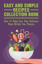 Easy And Simple Recipes Collection Book: How To Make Your Own Delicious Meals Within Few Minutes