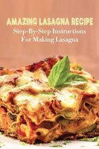 Amazing Lasagna Recipe: Step-By-Step Instructions For Making Lasagna