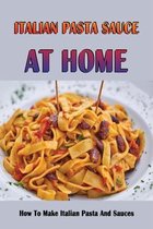 Italian Pasta Sauce At Home: How To Make Italian Pasta And Sauces