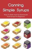 Canning Simple Syrups: Ways To Make And Can Homemade Fruit Syrups For Beginners