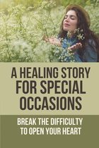 A Healing Story For Special Occasions: Break The Difficulty To Open Your Heart