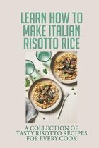 Learn How To Make Italian Risotto Rice: A Collection Of Tasty Risotto Recipes For Every Cook