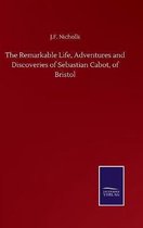 The Remarkable Life, Adventures and Discoveries of Sebastian Cabot, of Bristol
