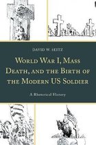 Lexington Studies in Contemporary Rhetoric- World War I, Mass Death, and the Birth of the Modern US Soldier