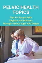 Pelvic Health Topics: Tips For People With Vaginas And Uteruses Through Various Ages And Stages