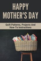 Happy Mother's Day: Quilt Patterns, Projects And How-To Instructions