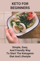 Keto For Beginners: Simple, Easy, And Friendly Way To Start The Ketogenic Diet And Lifestyle