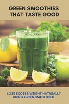 Green Smoothies That Taste Good: Lose Excess Weight Naturally Using Green Smoothies
