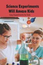 Science Experiments Will Amaze Kids: Easy Experiments for Kids